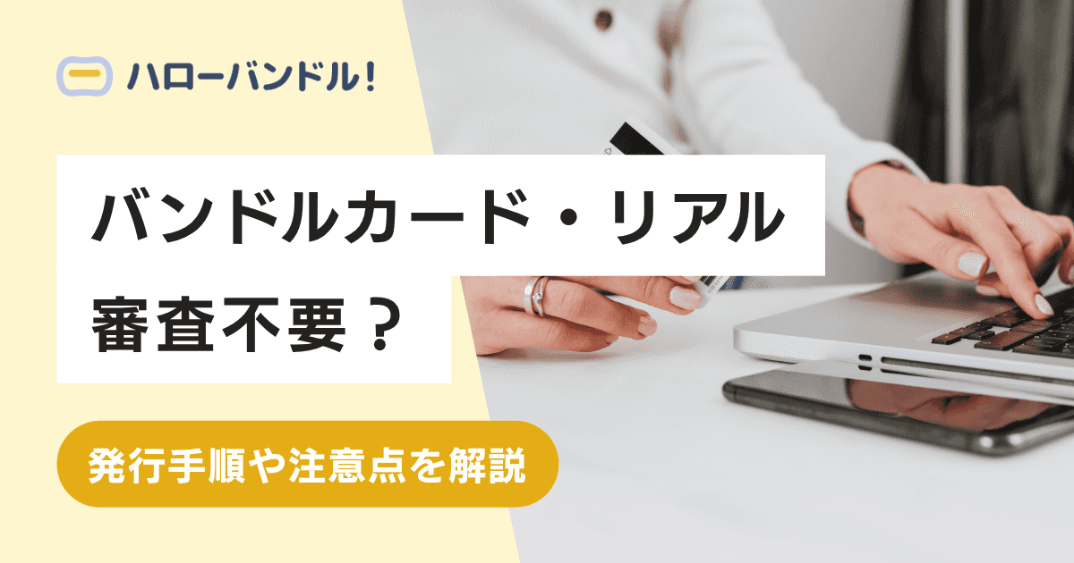 バンドルカード・リアルは審査不要?発行手順や注意点を解説