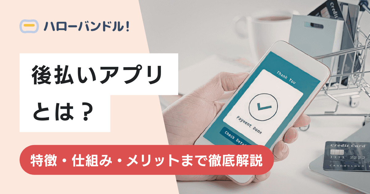 後払いアプリとは？特徴・仕組み・メリットまで徹底解説