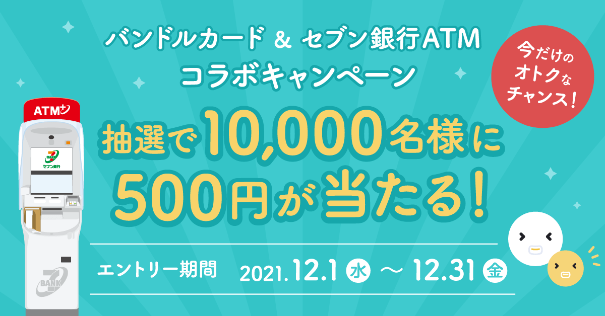 抽選で10,000名様に500円が当たる！ バンドルカード&セブン銀行ATMコラボキャンペーン！ 2021年12月31日までにエントリー！